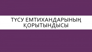 Түсу емтихандарының қорытындысы